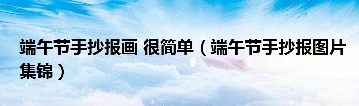 端午節(jié)手抄報(bào)畫(huà) 很簡(jiǎn)單（端午節(jié)手抄報(bào)圖片集錦）