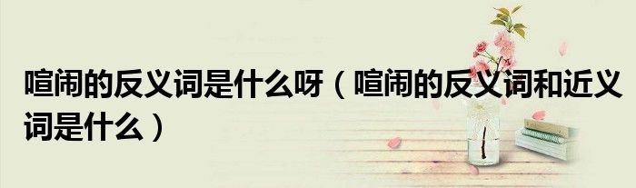 喧鬧的反義詞是什么呀（喧鬧的反義詞和近義詞是什么）