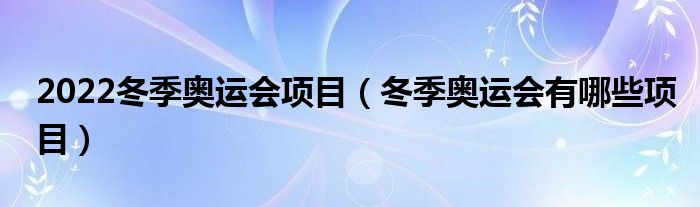 2022冬季奧運(yùn)會項(xiàng)目（冬季奧運(yùn)會有哪些項(xiàng)目）