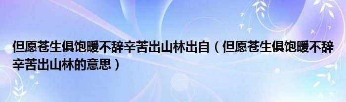但愿蒼生俱飽暖不辭辛苦出山林出自（但愿蒼生俱飽暖不辭辛苦出山林的意思）