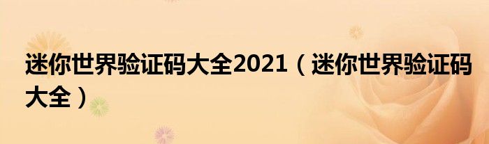 迷你世界驗(yàn)證碼大全2021（迷你世界驗(yàn)證碼大全）