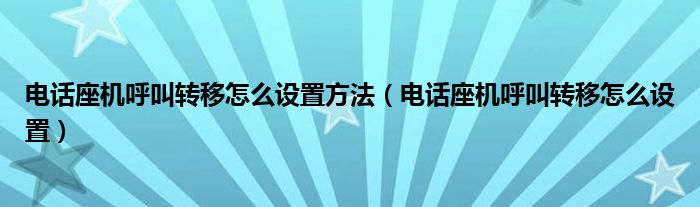 電話座機(jī)呼叫轉(zhuǎn)移怎么設(shè)置方法（電話座機(jī)呼叫轉(zhuǎn)移怎么設(shè)置）