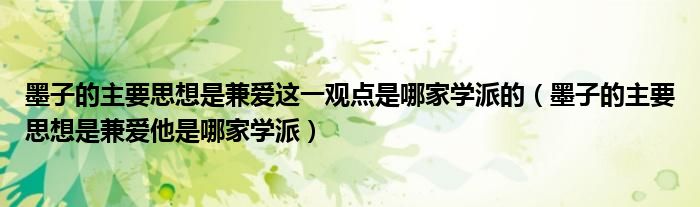 墨子的主要思想是兼愛(ài)這一觀點(diǎn)是哪家學(xué)派的（墨子的主要思想是兼愛(ài)他是哪家學(xué)派）