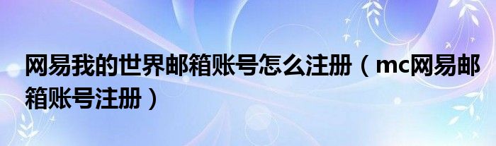 網(wǎng)易我的世界郵箱賬號怎么注冊（mc網(wǎng)易郵箱賬號注冊）