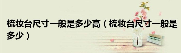梳妝臺(tái)尺寸一般是多少高（梳妝臺(tái)尺寸一般是多少）
