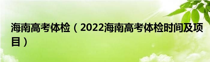 海南高考體檢（2022海南高考體檢時間及項目）
