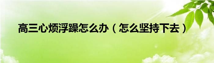 高三心煩浮躁怎么辦（怎么堅(jiān)持下去）