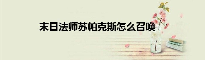 末日法師蘇帕克斯怎么召喚