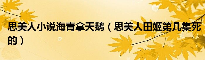 思美人小說(shuō)海青拿天鵝（思美人田姬第幾集死的）