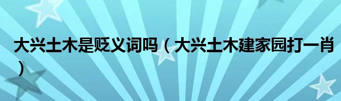 大興土木是貶義詞嗎（大興土木建家園打一肖）