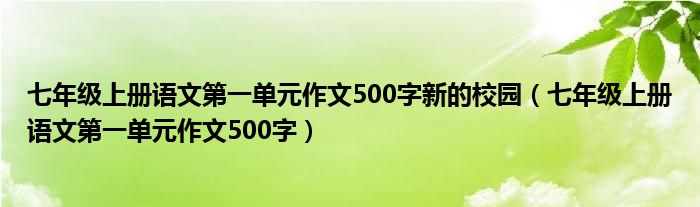 七年級(jí)上冊(cè)語(yǔ)文第一單元作文500字新的校園（七年級(jí)上冊(cè)語(yǔ)文第一單元作文500字）