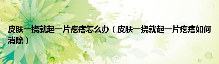 皮膚一撓就起一片疙瘩怎么辦（皮膚一撓就起一片疙瘩如何消除）