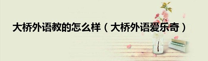 大橋外語(yǔ)教的怎么樣（大橋外語(yǔ)愛(ài)樂(lè)奇）