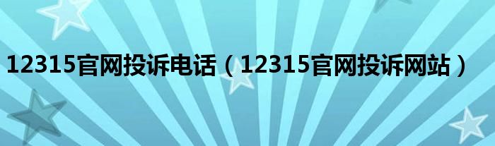 12315官網(wǎng)投訴電話（12315官網(wǎng)投訴網(wǎng)站）