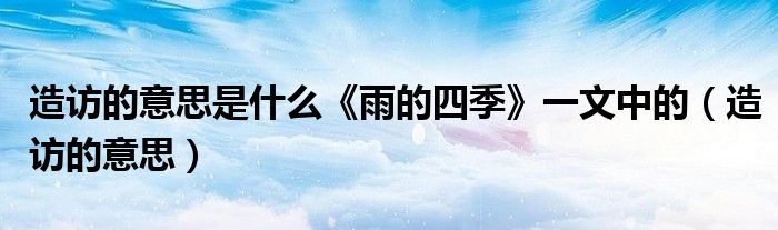 造訪的意思是什么《雨的四季》一文中的（造訪的意思）