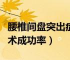 腰椎間盤突出癥手術風險（腰椎間盤突出癥手術成功率）