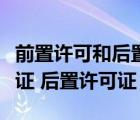 前置許可和后置許可的區(qū)別（什么是前置許可證 后置許可證）