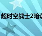 超時(shí)空戰(zhàn)士2暗語是什么（超時(shí)空戰(zhàn)士2暗語）