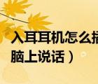 入耳耳機(jī)怎么插電腦上（入耳式耳機(jī)怎么在電腦上說(shuō)話）