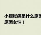 小腹脹痛是什么原因女性和腸道有關(guān)系嗎（小腹脹痛是什么原因女性）