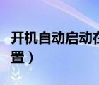 開(kāi)機(jī)自動(dòng)啟動(dòng)在哪里設(shè)置（開(kāi)機(jī)自啟項(xiàng)在哪設(shè)置）