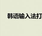 韓語輸入法打不出來（韓語怎么打出來）