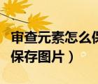 審查元素怎么保存圖片到相冊（審查元素怎么保存圖片）