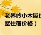 老界嶺小木屋住多少錢一晚上（老界嶺木屋別墅住宿價格）