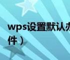 wps設(shè)置默認(rèn)辦公軟件（如何設(shè)置默認(rèn)辦公軟件）