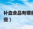 補(bǔ)血食品有哪些可以快速補(bǔ)血（補(bǔ)血食品有哪些）