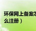 環(huán)保網(wǎng)上備案怎么注冊(cè)賬號(hào)（環(huán)保網(wǎng)上備案怎么注冊(cè)）