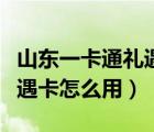 山東一卡通禮遇卡怎么用京東（山東一卡通禮遇卡怎么用）