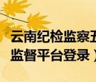 云南紀(jì)檢監(jiān)察五級聯(lián)動（云南省五級聯(lián)動信息監(jiān)督平臺登錄）
