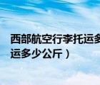 西部航空行李托運(yùn)多少錢一公斤（西部航空航空飛機(jī)免費(fèi)托運(yùn)多少公斤）