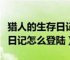 獵人的生存日記怎么登陸電腦版（獵人的生存日記怎么登陸）
