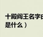 十殿閻王名字由來（十殿閻王各個本來的姓名是什么）