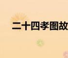 二十四孝圖故事原文（二十四孝圖故事）