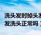 洗頭發(fā)時(shí)掉頭發(fā)洗頭正常嗎女（洗頭發(fā)時(shí)掉頭發(fā)洗頭正常嗎）