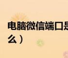 電腦微信端口是什么意思（電腦微信端口是什么）