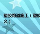 塑膠跑道施工（塑膠跑道每平方價格 塑膠跑道施工時注意什么）