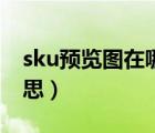 sku預(yù)覽圖在哪里上傳（sku預(yù)覽圖是什么意思）