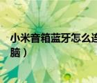 小米音箱藍(lán)牙怎么連接電腦（請教小米藍(lán)牙音箱如何連接電腦）