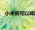 小米粥可以減肥嗎?（小米粥可以減肥嗎）
