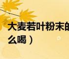 大麥若葉粉末的功效和作用（大麥若葉粉末怎么喝）