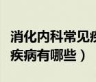 消化內(nèi)科常見(jiàn)疾病有哪些（心血管內(nèi)科的常見(jiàn)疾病有哪些）