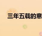 三年五載的意思造句（三年五載的意思）