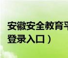 安徽安全教育平臺(tái)登錄（焦作市安全教育平臺(tái)登錄入囗）