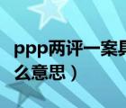 ppp兩評(píng)一案具體指什么（PPP兩評(píng)一案是什么意思）