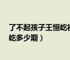 了不起孩子王恒屹視頻完整版201779（了不起的孩子王恒屹多少期）
