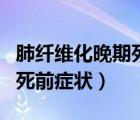 肺纖維化晚期死前癥狀有哪些（肺纖維化晚期死前癥狀）